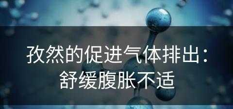 孜然的促进气体排出：舒缓腹胀不适